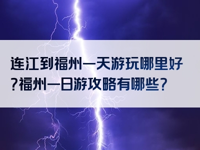 连江到福州一天游玩哪里好？福州一日游攻略有哪些？