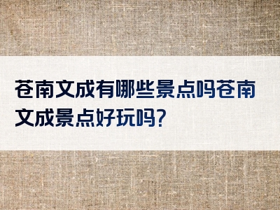 苍南文成有哪些景点吗苍南文成景点好玩吗？