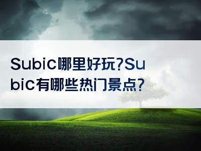 Subic哪里好玩？Subic有哪些热门景点？