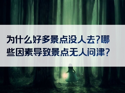 为什么好多景点没人去？哪些因素导致景点无人问津？