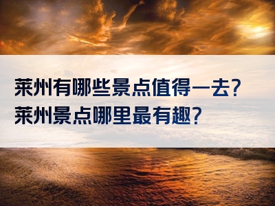 莱州有哪些景点值得一去？莱州景点哪里最有趣？