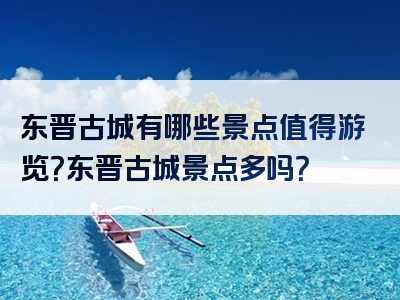 东晋古城有哪些景点值得游览？东晋古城景点多吗？