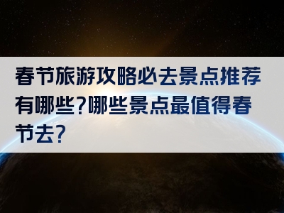 春节旅游攻略必去景点推荐有哪些？哪些景点最值得春节去？