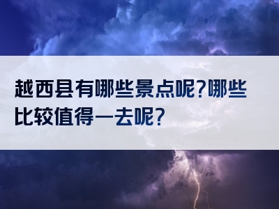 越西县有哪些景点呢？哪些比较值得一去呢？