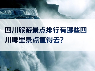 四川旅游景点排行有哪些四川哪里景点值得去？