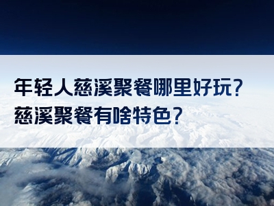 年轻人慈溪聚餐哪里好玩？慈溪聚餐有啥特色？