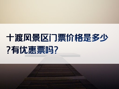 十渡风景区门票价格是多少？有优惠票吗？