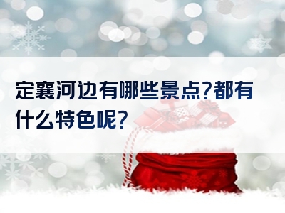 定襄河边有哪些景点？都有什么特色呢？