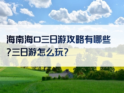 海南海口三日游攻略有哪些？三日游怎么玩？