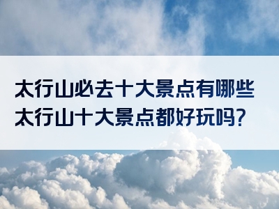 太行山必去十大景点有哪些太行山十大景点都好玩吗？