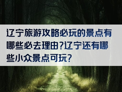 辽宁旅游攻略必玩的景点有哪些必去理由？辽宁还有哪些小众景点可玩？