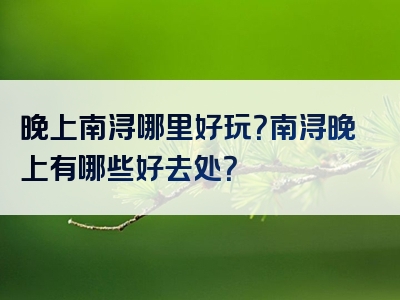 晚上南浔哪里好玩？南浔晚上有哪些好去处？