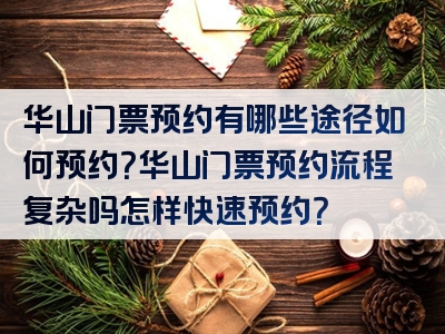 华山门票预约有哪些途径如何预约？华山门票预约流程复杂吗怎样快速预约？