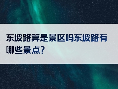 东坡路算是景区吗东坡路有哪些景点？