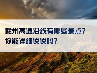 赣州高速沿线有哪些景点？你能详细说说吗？