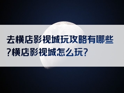 去横店影视城玩攻略有哪些？横店影视城怎么玩？