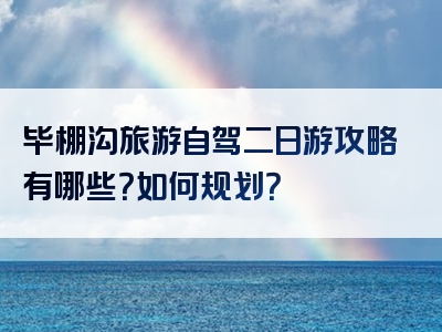 毕棚沟旅游自驾二日游攻略有哪些？如何规划？