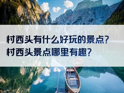 村西头有什么好玩的景点？村西头景点哪里有趣？