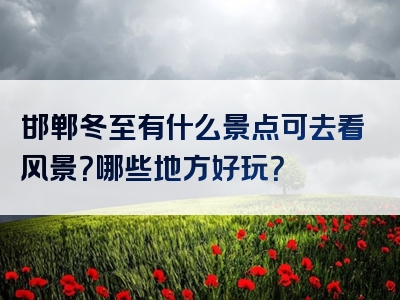 邯郸冬至有什么景点可去看风景？哪些地方好玩？