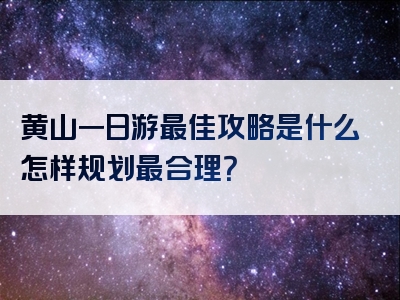 黄山一日游最佳攻略是什么怎样规划最合理？