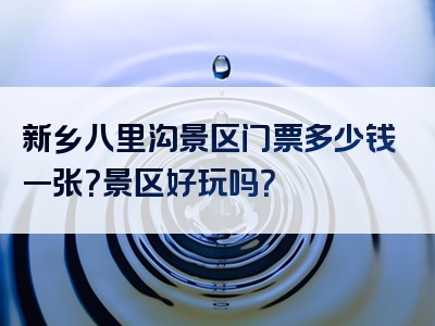 新乡八里沟景区门票多少钱一张？景区好玩吗？