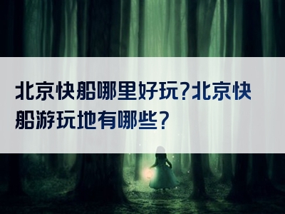 北京快船哪里好玩？北京快船游玩地有哪些？