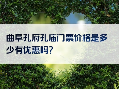 曲阜孔府孔庙门票价格是多少有优惠吗？