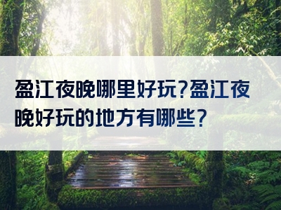 盈江夜晚哪里好玩？盈江夜晚好玩的地方有哪些？