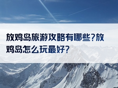 放鸡岛旅游攻略有哪些？放鸡岛怎么玩最好？