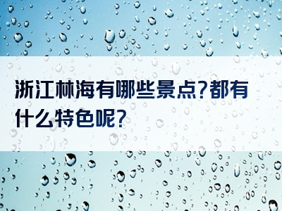 浙江林海有哪些景点？都有什么特色呢？