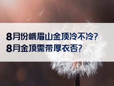 8月份峨眉山金顶冷不冷？8月金顶需带厚衣否？