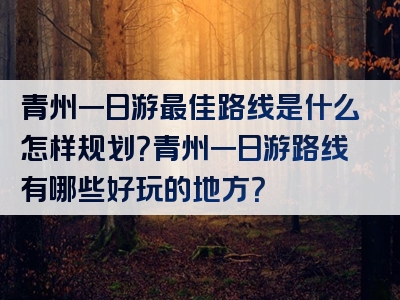 青州一日游最佳路线是什么怎样规划？青州一日游路线有哪些好玩的地方？