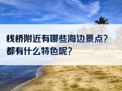 栈桥附近有哪些海边景点？都有什么特色呢？