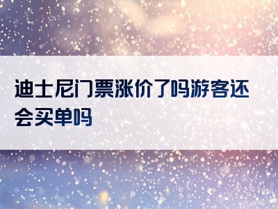 迪士尼门票涨价了吗游客还会买单吗