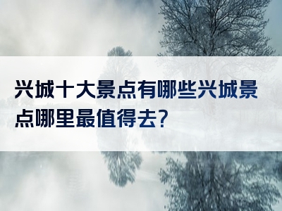 兴城十大景点有哪些兴城景点哪里最值得去？