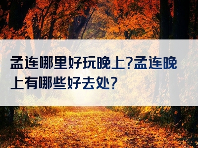 孟连哪里好玩晚上？孟连晚上有哪些好去处？