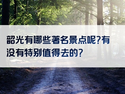 韶光有哪些著名景点呢？有没有特别值得去的？