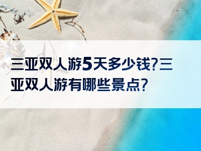 三亚双人游5天多少钱？三亚双人游有哪些景点？