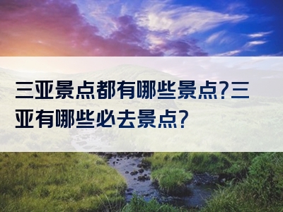 三亚景点都有哪些景点？三亚有哪些必去景点？