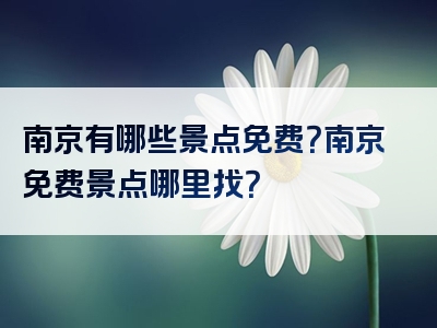 南京有哪些景点免费？南京免费景点哪里找？