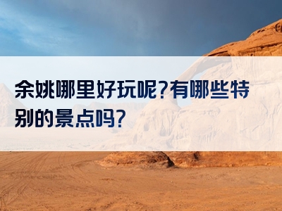 余姚哪里好玩呢？有哪些特别的景点吗？