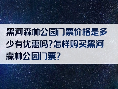 黑河森林公园门票价格是多少有优惠吗？怎样购买黑河森林公园门票？