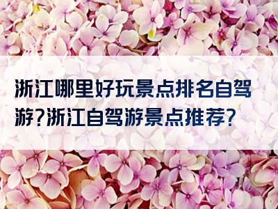 浙江哪里好玩景点排名自驾游？浙江自驾游景点推荐？