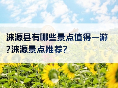 涞源县有哪些景点值得一游？涞源景点推荐？