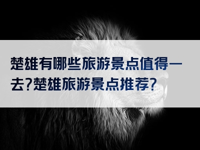 楚雄有哪些旅游景点值得一去？楚雄旅游景点推荐？