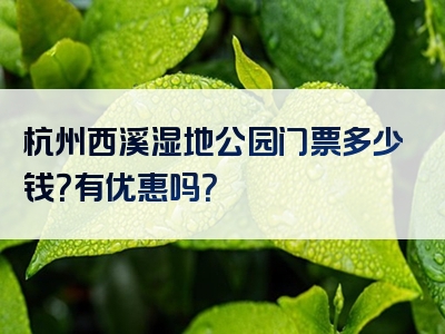 杭州西溪湿地公园门票多少钱？有优惠吗？