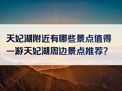 天妃湖附近有哪些景点值得一游天妃湖周边景点推荐？