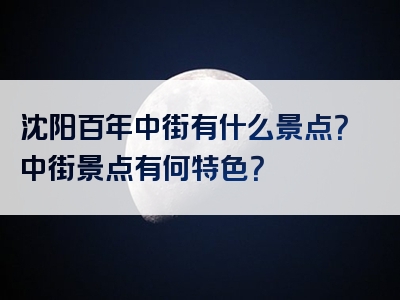 沈阳百年中街有什么景点？中街景点有何特色？