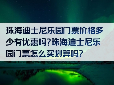 珠海迪士尼乐园门票价格多少有优惠吗？珠海迪士尼乐园门票怎么买划算吗？