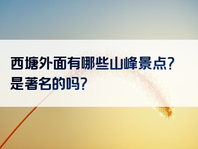 西塘外面有哪些山峰景点？是著名的吗？